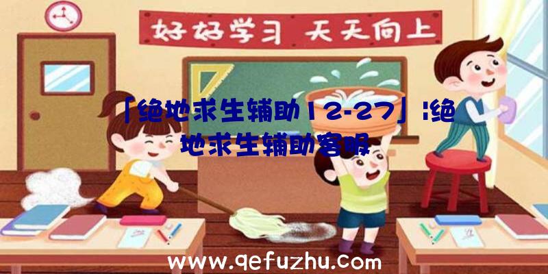 「绝地求生辅助12-27」|绝地求生辅助客服